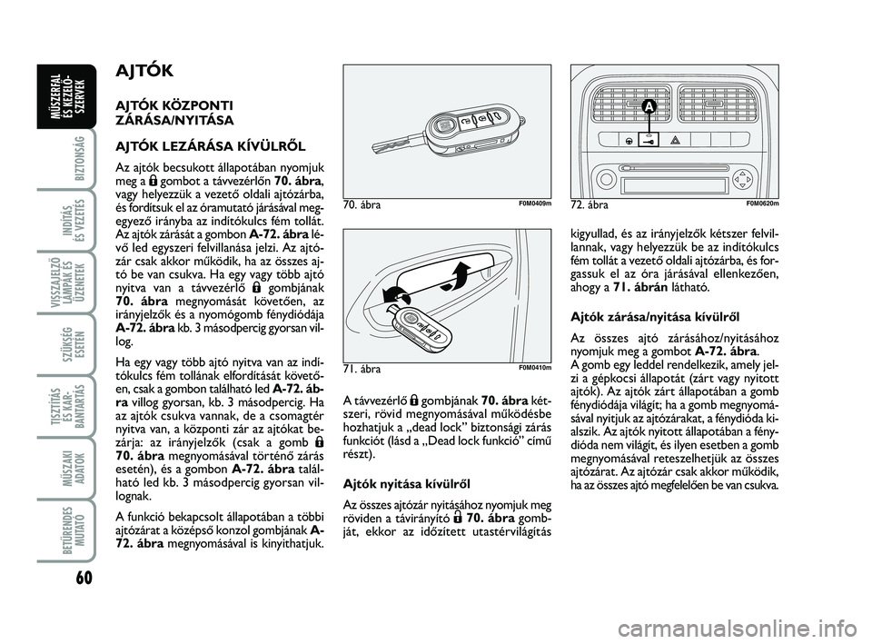 FIAT PUNTO 2017  Kezelési és karbantartási útmutató (in Hungarian) 60
BIZTONSÁG
INDÍTÁS 
ÉS VEZETÉS
VISSZAJELZŐ LÁMPÁK ÉSÜZENETEK
SZÜKSÉG ESETÉN
TISZTÍTÁS ÉS KAR -
BANTARTÁS
MŰSZAKI ADATOK
BETŰRENDES M U TAT Ó
MŰSZERFAL ÉS KEZELŐ - SZERVEK
AJT�