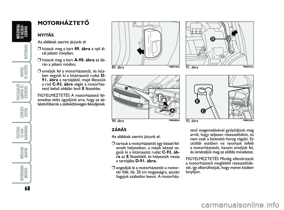 FIAT PUNTO 2017 Kezelési és karbantartási útmutató (in Hungarian) 68
BIZTONSÁG
INDÍTÁS
ÉS VEZETÉS
VISSZAJELZŐ LÁMPÁK ÉSÜZENETEK
SZÜKSÉG ESETÉN
TISZTÍTÁS ÉS KAR -
BANTARTÁS
MŰSZAKI ADATOK
BETŰRENDES M U TAT Ó
MŰSZERFAL ÉS KEZELŐ - SZERVEK
MOTO FIAT PUNTO 2017 Kezelési és karbantartási útmutató (in Hungarian) 68
BIZTONSÁG
INDÍTÁS
ÉS VEZETÉS
VISSZAJELZŐ LÁMPÁK ÉSÜZENETEK
SZÜKSÉG ESETÉN
TISZTÍTÁS ÉS KAR -
BANTARTÁS
MŰSZAKI ADATOK
BETŰRENDES M U TAT Ó
MŰSZERFAL ÉS KEZELŐ - SZERVEK
MOTO