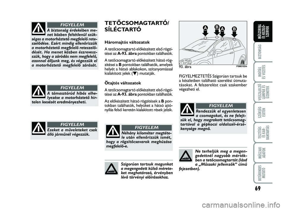 FIAT PUNTO 2017 Kezelési és karbantartási útmutató (in Hungarian) 69
BIZTONSÁG
INDÍTÁS
ÉS VEZETÉS
VISSZAJELZŐ LÁMPÁK ÉSÜZENETEK
SZÜKSÉG ESETÉN
TISZTÍTÁS ÉS KAR -
BANTARTÁS
MŰSZAKI ADATOK
BETŰRENDES M U TAT Ó
MŰSZERFAL ÉS KEZELŐ - SZERVEK
A bi FIAT PUNTO 2017 Kezelési és karbantartási útmutató (in Hungarian) 69
BIZTONSÁG
INDÍTÁS
ÉS VEZETÉS
VISSZAJELZŐ LÁMPÁK ÉSÜZENETEK
SZÜKSÉG ESETÉN
TISZTÍTÁS ÉS KAR -
BANTARTÁS
MŰSZAKI ADATOK
BETŰRENDES M U TAT Ó
MŰSZERFAL ÉS KEZELŐ - SZERVEK
A bi