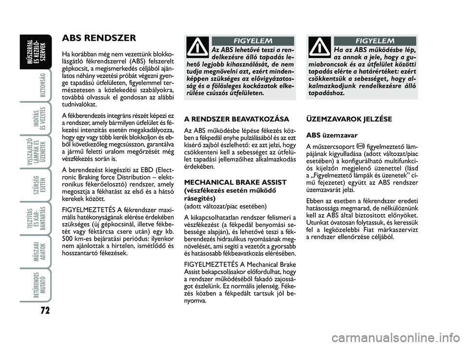 FIAT PUNTO 2017 Kezelési és karbantartási útmutató (in Hungarian) 72
BIZTONSÁG
INDÍTÁS
ÉS VEZETÉS
VISSZAJELZŐ LÁMPÁK ÉSÜZENETEK
SZÜKSÉG ESETÉN
TISZTÍTÁS ÉS KAR -
BANTARTÁS
MŰSZAKI ADATOK
BETŰRENDES M U TAT Ó
MŰSZERFAL ÉS KEZELŐ - SZERVEK
ABS FIAT PUNTO 2017 Kezelési és karbantartási útmutató (in Hungarian) 72
BIZTONSÁG
INDÍTÁS
ÉS VEZETÉS
VISSZAJELZŐ LÁMPÁK ÉSÜZENETEK
SZÜKSÉG ESETÉN
TISZTÍTÁS ÉS KAR -
BANTARTÁS
MŰSZAKI ADATOK
BETŰRENDES M U TAT Ó
MŰSZERFAL ÉS KEZELŐ - SZERVEK
ABS