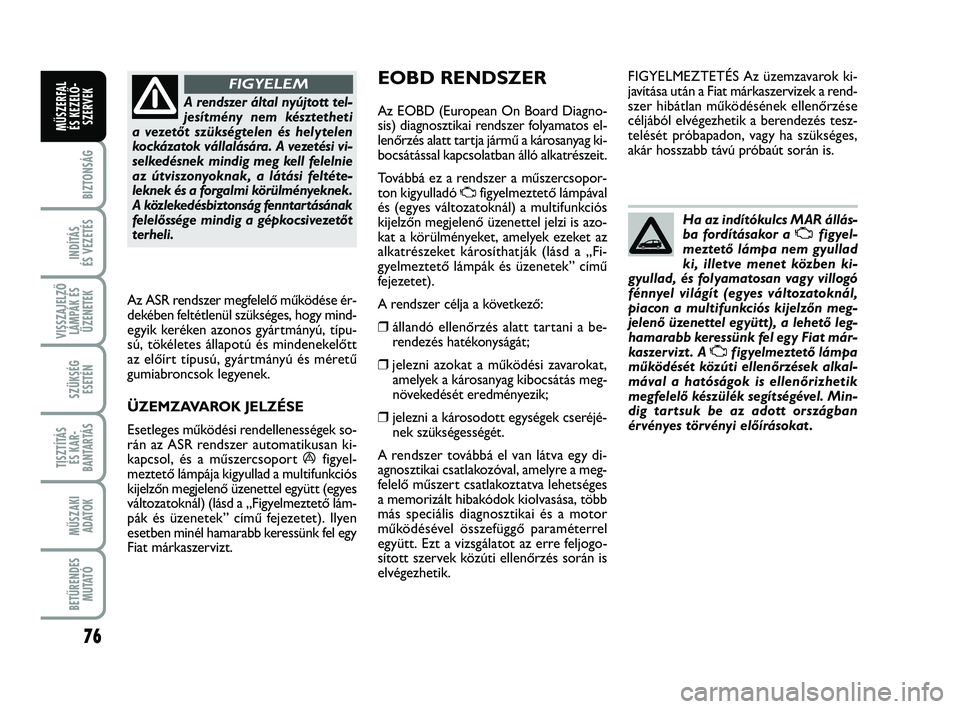 FIAT PUNTO 2017 Kezelési és karbantartási útmutató (in Hungarian) 76
BIZTONSÁG
INDÍTÁS
ÉS VEZETÉS
VISSZAJELZŐ LÁMPÁK ÉSÜZENETEK
SZÜKSÉG ESETÉN
TISZTÍTÁS ÉS KAR -
BANTARTÁS
MŰSZAKI ADATOK
BETŰRENDES M U TAT Ó
MŰSZERFAL ÉS KEZELŐ - SZERVEK
A re FIAT PUNTO 2017 Kezelési és karbantartási útmutató (in Hungarian) 76
BIZTONSÁG
INDÍTÁS
ÉS VEZETÉS
VISSZAJELZŐ LÁMPÁK ÉSÜZENETEK
SZÜKSÉG ESETÉN
TISZTÍTÁS ÉS KAR -
BANTARTÁS
MŰSZAKI ADATOK
BETŰRENDES M U TAT Ó
MŰSZERFAL ÉS KEZELŐ - SZERVEK
A re