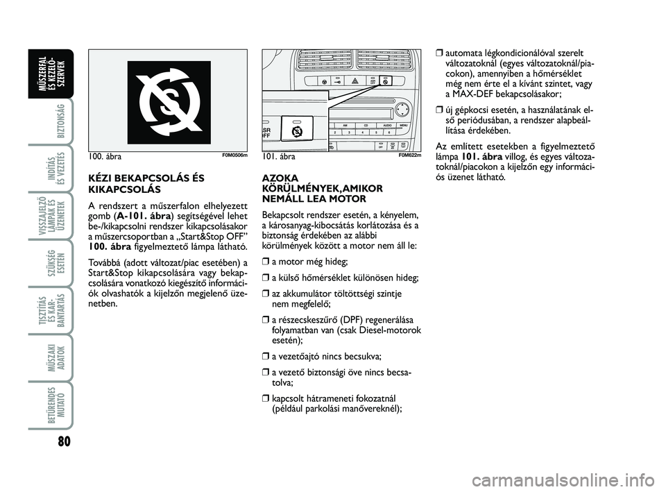 FIAT PUNTO 2016  Kezelési és karbantartási útmutató (in Hungarian) 80
BIZTONSÁG
INDÍTÁS 
ÉS VEZETÉS
VISSZAJELZŐ LÁMPÁK ÉSÜZENETEK
SZÜKSÉG ESETÉN
TISZTÍTÁS ÉS KAR -
BANTARTÁS
MŰSZAKI ADATOK
BETŰRENDES M U TAT Ó
MŰSZERFAL ÉS KEZELŐ - SZERVEK
100.