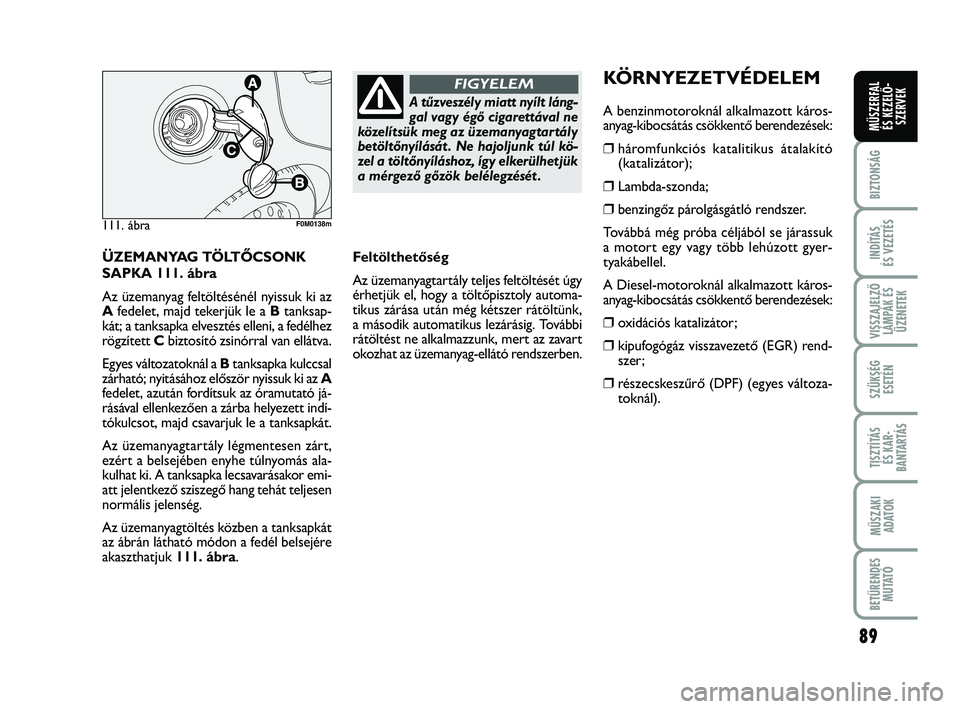 FIAT PUNTO 2017 Kezelési és karbantartási útmutató (in Hungarian) 89
BIZTONSÁG
INDÍTÁS
ÉS VEZETÉS
VISSZAJELZŐ LÁMPÁK ÉSÜZENETEK
SZÜKSÉG ESETÉN
TISZTÍTÁS ÉS KAR -
BANTARTÁS
MŰSZAKI ADATOK
BETŰRENDES M U TAT Ó
MŰSZERFAL ÉS KEZELŐ - SZERVEK
ÜZE FIAT PUNTO 2017 Kezelési és karbantartási útmutató (in Hungarian) 89
BIZTONSÁG
INDÍTÁS
ÉS VEZETÉS
VISSZAJELZŐ LÁMPÁK ÉSÜZENETEK
SZÜKSÉG ESETÉN
TISZTÍTÁS ÉS KAR -
BANTARTÁS
MŰSZAKI ADATOK
BETŰRENDES M U TAT Ó
MŰSZERFAL ÉS KEZELŐ - SZERVEK
ÜZE