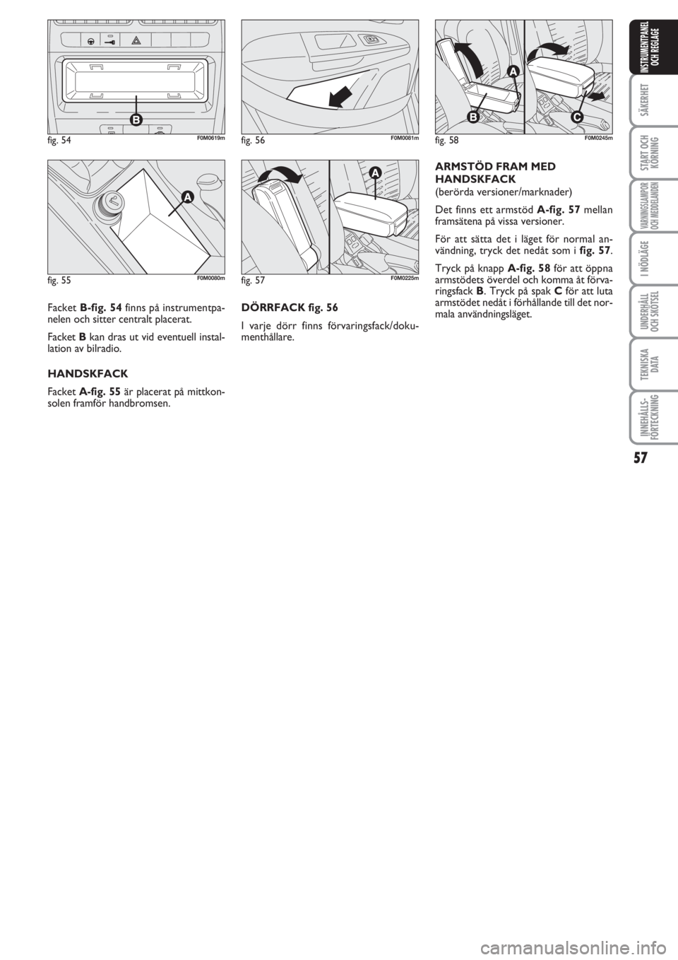 FIAT PUNTO 2012  Drift- och underhållshandbok (in Swedish) 57
SÄKERHET
START OCH
KÖRNING
VARNINGSLAMPOR
OCH MEDDELANDEN
I NÖDLÄGE
UNDERHÅLL
OCH SKÖTSEL
TEKNISKA
D ATA
INNEHÅLLS-
FÖRTECKNING
INSTRUMENTPANEL
OCH REGLAGE
DÖRRFACK fig. 56
I varje dörr f