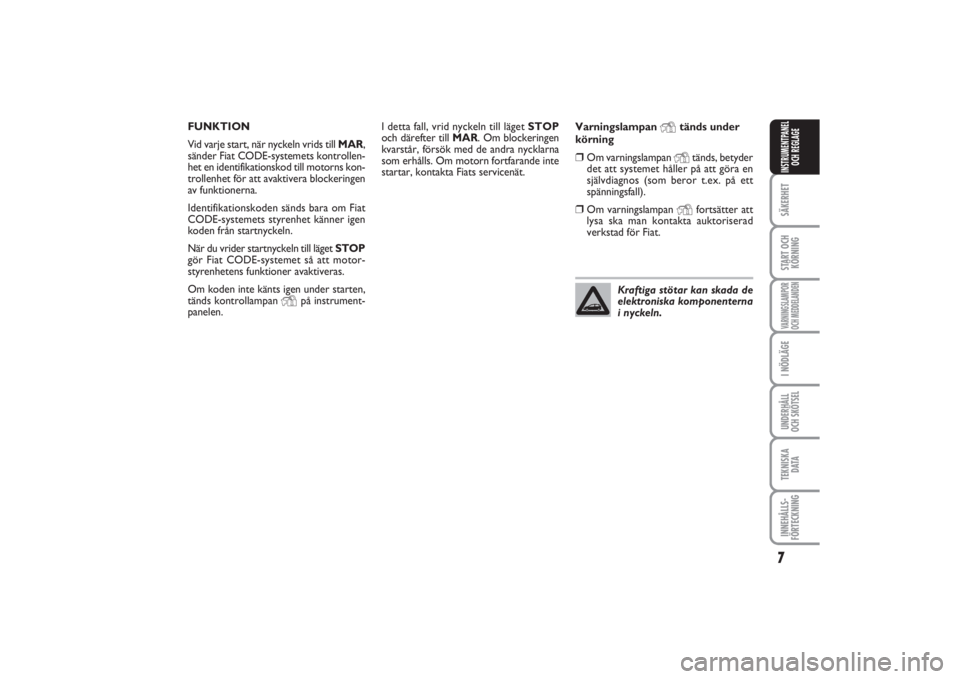 FIAT PUNTO 2014  Drift- och underhållshandbok (in Swedish) 7SÄKERHETSTART OCH
KÖRNINGVARNINGSLAMPOR
OCH MEDDELANDENI NÖDLÄGEUNDERHÅLL
OCH SKÖTSELTEKNISKA
D ATAINNEHÅLLS-
FÖRTECKNINGINSTRUMENTPANEL
OCH REGLAGE
I detta fall, vrid nyckeln till läget STO