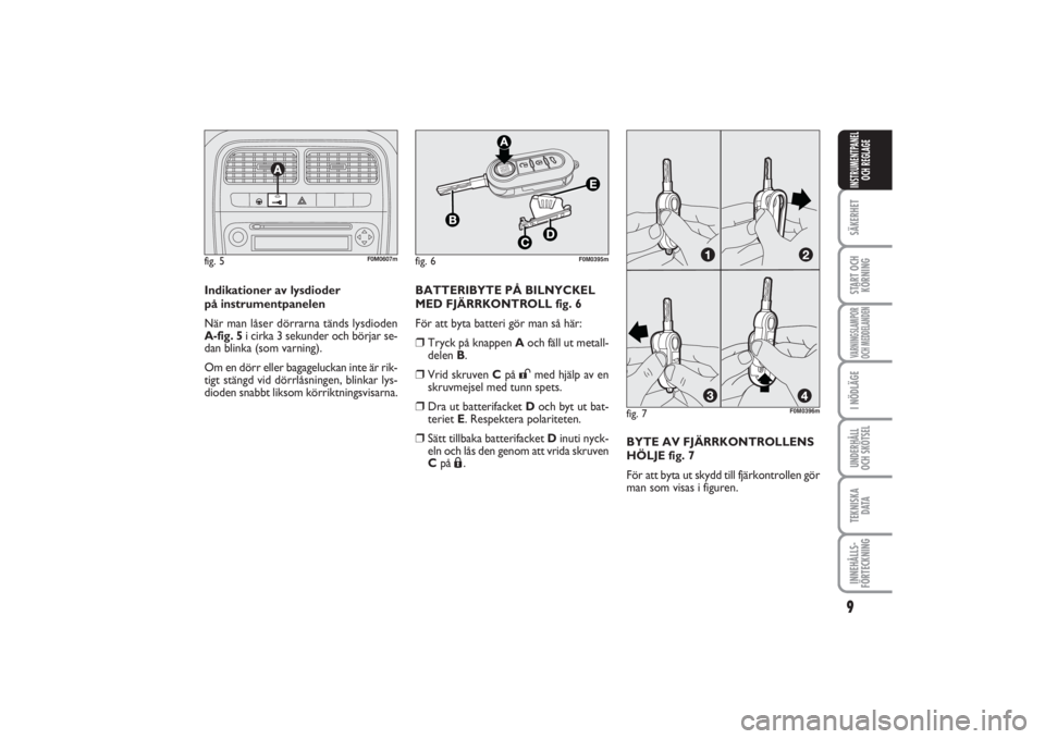 FIAT PUNTO 2014  Drift- och underhållshandbok (in Swedish) 9SÄKERHETSTART OCH
KÖRNINGVARNINGSLAMPOR
OCH MEDDELANDENI NÖDLÄGEUNDERHÅLL
OCH SKÖTSELTEKNISKA
D ATAINNEHÅLLS-
FÖRTECKNINGINSTRUMENTPANEL
OCH REGLAGE
Indikationer av lysdioder 
på instrumentp