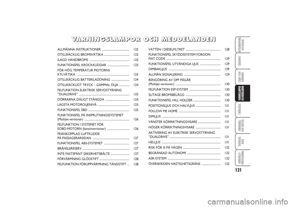 FIAT PUNTO 2014 Drift- och underhållshandbok (in Swedish) 121
SÄKERHETSTART OCH
KÖRNINGI NÖDLÄGEUNDERHÅLL
OCH SKÖTSELTEKNISKA
D ATAINNEHÅLLS-
FÖRTECKNINGINSTRUMENTPANEL
OCH REGLAGEVARNINGSLAMPOR
OCH MEDDELANDEN
ALLMÄNNA INSTRUKTIONER ............... FIAT PUNTO 2014 Drift- och underhållshandbok (in Swedish) 121
SÄKERHETSTART OCH
KÖRNINGI NÖDLÄGEUNDERHÅLL
OCH SKÖTSELTEKNISKA
D ATAINNEHÅLLS-
FÖRTECKNINGINSTRUMENTPANEL
OCH REGLAGEVARNINGSLAMPOR
OCH MEDDELANDEN
ALLMÄNNA INSTRUKTIONER ...............