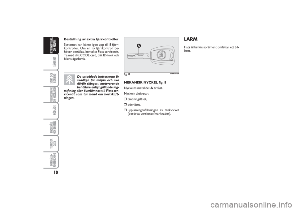 FIAT PUNTO 2014  Drift- och underhållshandbok (in Swedish) 10SÄKERHETSTART OCH
KÖRNINGVARNINGSLAMPOR
OCH MEDDELANDENI NÖDLÄGEUNDERHÅLL
OCH SKÖTSEL TEKNISKA
D ATAINNEHÅLLS-
FÖRTECKNINGINSTRUMENTPANEL
OCH REGLAGE
MEKANISK NYCKEL fig. 8
Nyckelns metallde