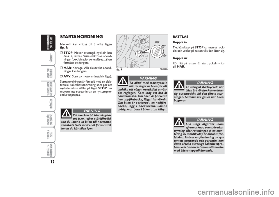 FIAT PUNTO 2014  Drift- och underhållshandbok (in Swedish) 12SÄKERHETSTART OCH
KÖRNINGVARNINGSLAMPOR
OCH MEDDELANDENI NÖDLÄGEUNDERHÅLL
OCH SKÖTSEL TEKNISKA
D ATAINNEHÅLLS-
FÖRTECKNINGINSTRUMENTPANEL
OCH REGLAGE
STARTANORDNINGNyckeln kan vridas till 3 