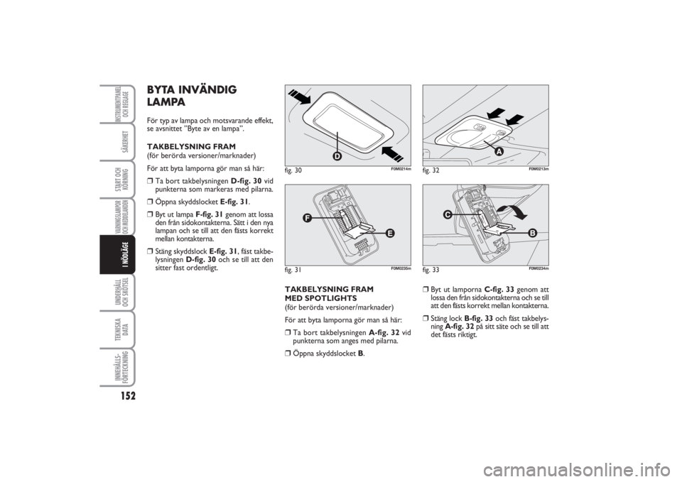 FIAT PUNTO 2014  Drift- och underhållshandbok (in Swedish) 152SÄKERHETSTART OCH
KÖRNINGVARNINGSLAMPOR
OCH MEDDELANDENUNDERHÅLL
OCH SKÖTSEL TEKNISKA
D ATAINNEHÅLLS-
FÖRTECKNINGINSTRUMENTPANEL
OCH REGLAGEI NÖDLÄGE
BYTA INVÄNDIG
LAMPAFör typ av lampa o