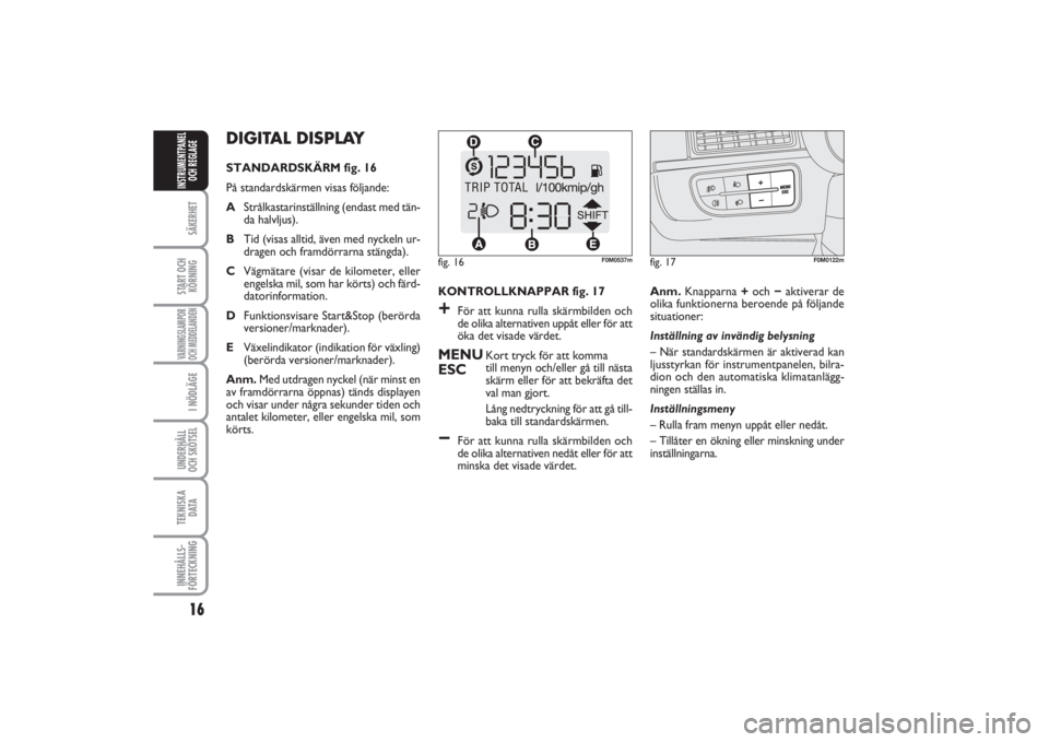 FIAT PUNTO 2014  Drift- och underhållshandbok (in Swedish) 16SÄKERHETSTART OCH
KÖRNINGVARNINGSLAMPOR
OCH MEDDELANDENI NÖDLÄGEUNDERHÅLL
OCH SKÖTSEL TEKNISKA
D ATAINNEHÅLLS-
FÖRTECKNINGINSTRUMENTPANEL
OCH REGLAGE
DIGITAL DISPLAY STANDARDSKÄRM fig. 16
P