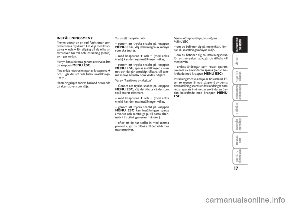 FIAT PUNTO 2014  Drift- och underhållshandbok (in Swedish) 17
SÄKERHETSTART OCH
KÖRNINGVARNINGSLAMPOR
OCH MEDDELANDENI NÖDLÄGEUNDERHÅLL
OCH SKÖTSELTEKNISKA
D ATAINNEHÅLLS-
FÖRTECKNINGINSTRUMENTPANEL
OCH REGLAGE
INSTÄLLNINGSMENY
Menyn består av en ra