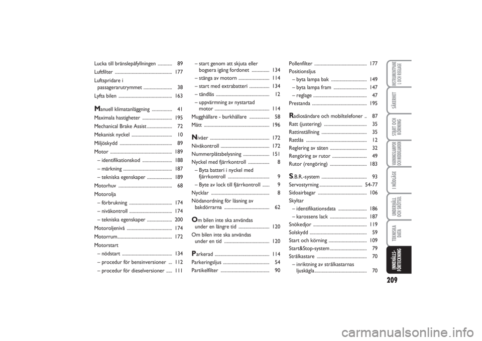 FIAT PUNTO 2014  Drift- och underhållshandbok (in Swedish) 209
SÄKERHETSTART OCH
KÖRNINGVARNINGSLAMPOR
OCH MEDDELANDENI NÖDLÄGEUNDERHÅLL
OCH SKÖTSELTEKNISKA
D ATAINNEHÅLLS-
FÖRTECKNINGINSTRUMENTPANE
L OCH REGLAGE
– start genom att skjuta eller 
bogs