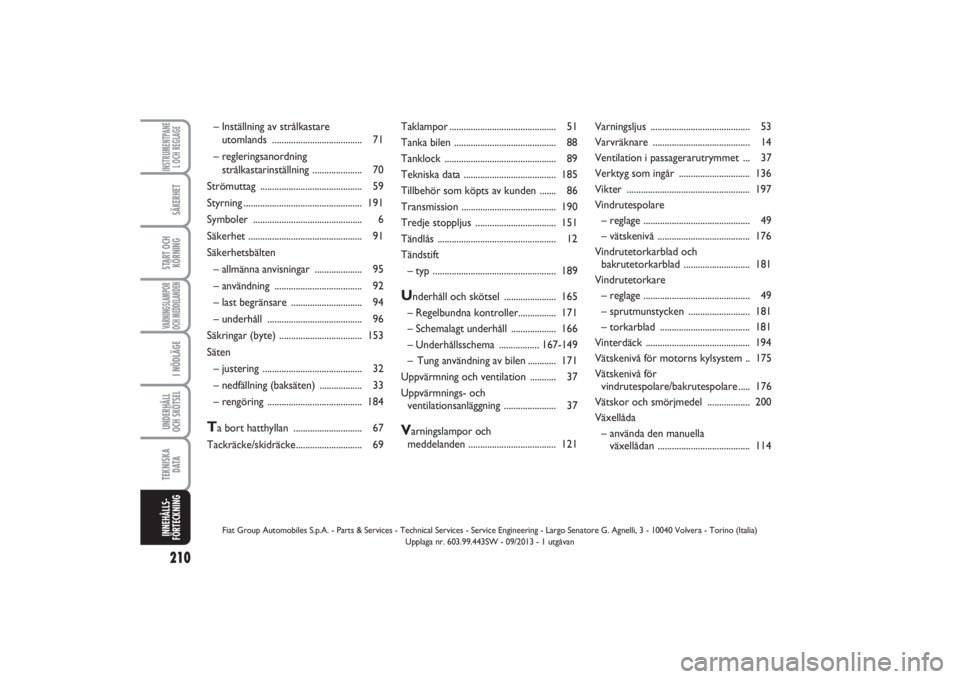FIAT PUNTO 2014  Drift- och underhållshandbok (in Swedish) 210SÄKERHETSTART OCH
KÖRNINGVARNINGSLAMPOR
OCH MEDDELANDENI NÖDLÄGEUNDERHÅLL
OCH SKÖTSEL TEKNISKA
D ATAINSTRUMENTPANE
L OCH REGLAGEINNEHÅLLS-
FÖRTECKNING
Taklampor.............................