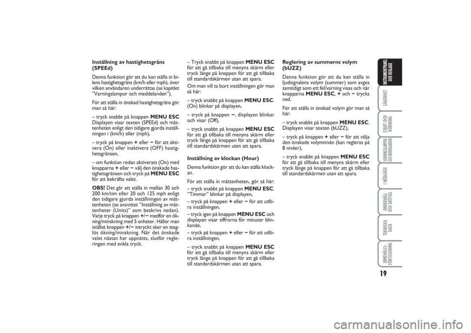 FIAT PUNTO 2014  Drift- och underhållshandbok (in Swedish) 19
SÄKERHETSTART OCH
KÖRNINGVARNINGSLAMPOR
OCH MEDDELANDENI NÖDLÄGEUNDERHÅLL
OCH SKÖTSELTEKNISKA
D ATAINNEHÅLLS-
FÖRTECKNINGINSTRUMENTPANEL
OCH REGLAGE
Inställning av hastighetsgräns
(SPEEd)