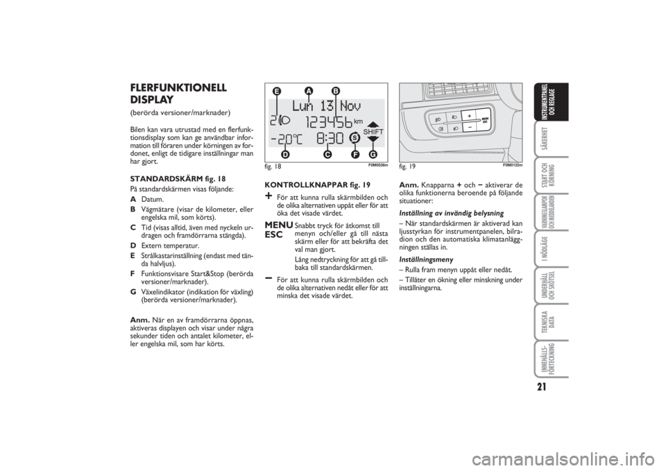 FIAT PUNTO 2014  Drift- och underhållshandbok (in Swedish) 21
SÄKERHETSTART OCH
KÖRNINGVARNINGSLAMPOR
OCH MEDDELANDENI NÖDLÄGEUNDERHÅLL
OCH SKÖTSELTEKNISKA
D ATAINNEHÅLLS-
FÖRTECKNINGINSTRUMENTPANEL
OCH REGLAGE
KONTROLLKNAPPAR fig. 19+
För att kunna 