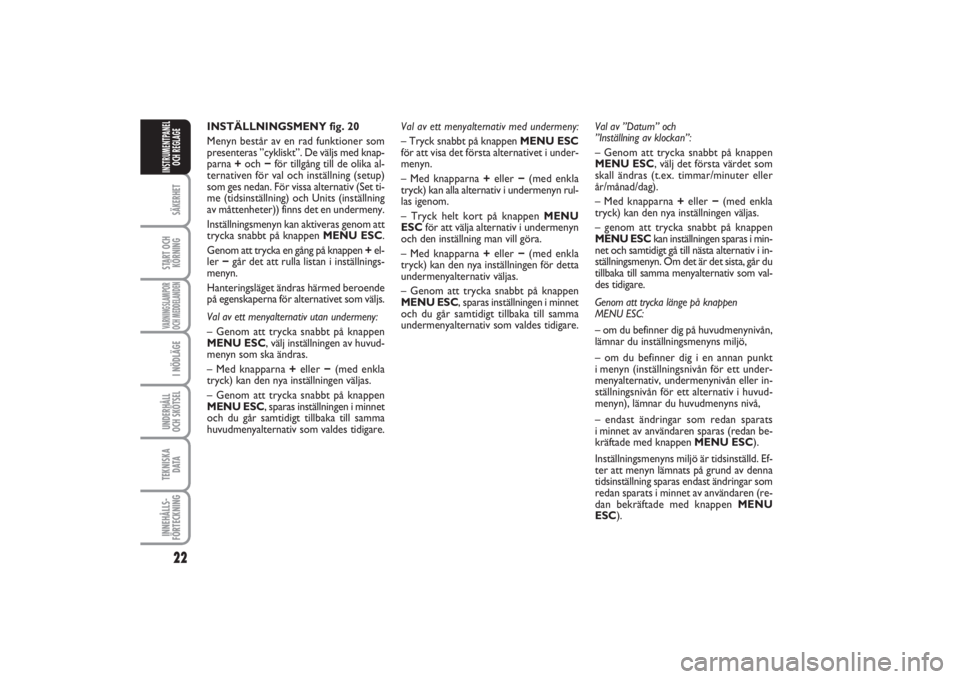FIAT PUNTO 2014  Drift- och underhållshandbok (in Swedish) 22SÄKERHETSTART OCH
KÖRNINGVARNINGSLAMPOR
OCH MEDDELANDENI NÖDLÄGEUNDERHÅLL
OCH SKÖTSEL TEKNISKA
D ATAINNEHÅLLS-
FÖRTECKNINGINSTRUMENTPANEL
OCH REGLAGE
INSTÄLLNINGSMENY fig. 20
Menyn består 