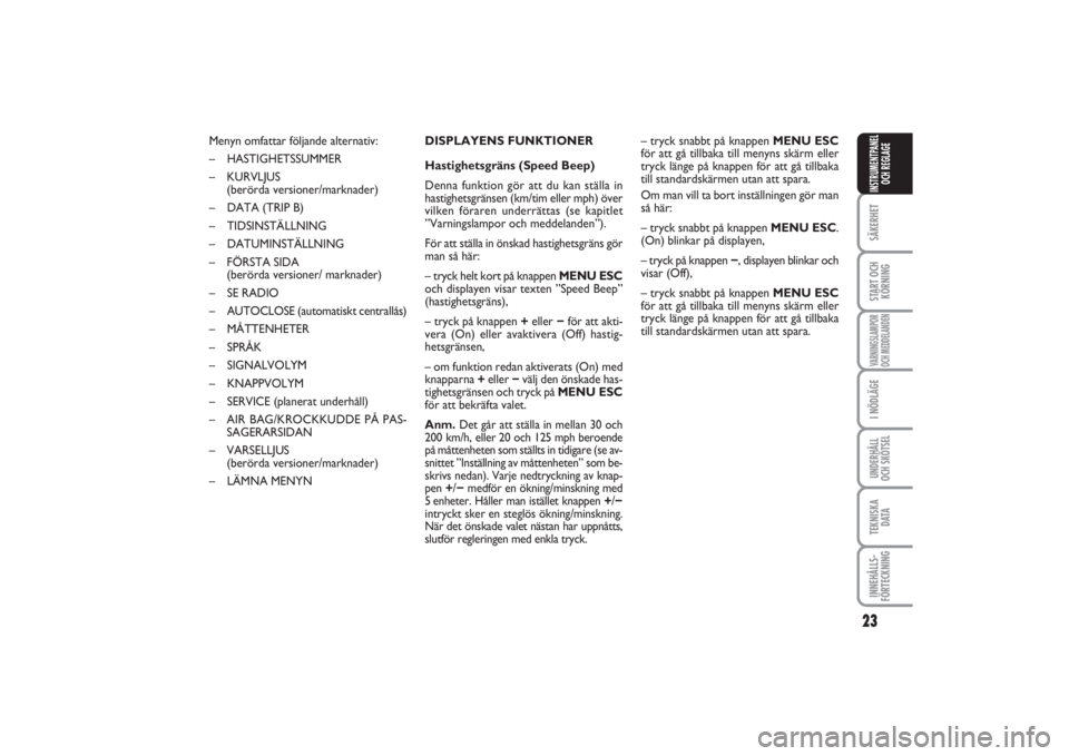 FIAT PUNTO 2014  Drift- och underhållshandbok (in Swedish) 23
SÄKERHETSTART OCH
KÖRNINGVARNINGSLAMPOR
OCH MEDDELANDENI NÖDLÄGEUNDERHÅLL
OCH SKÖTSELTEKNISKA
D ATAINNEHÅLLS-
FÖRTECKNINGINSTRUMENTPANEL
OCH REGLAGE
Menyn omfattar följande alternativ:
–