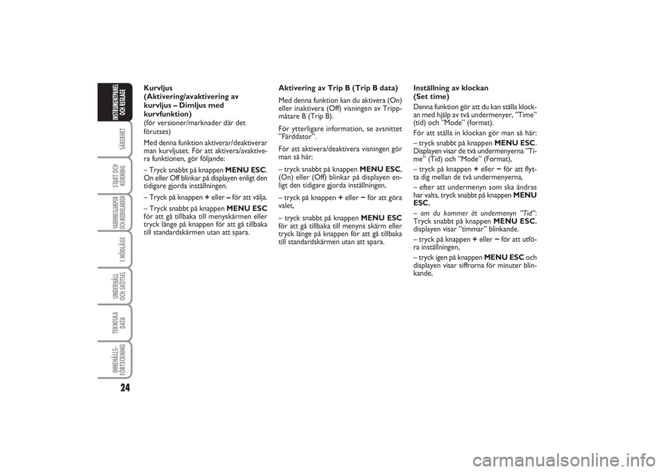 FIAT PUNTO 2014  Drift- och underhållshandbok (in Swedish) 24SÄKERHETSTART OCH
KÖRNINGVARNINGSLAMPOR
OCH MEDDELANDENI NÖDLÄGEUNDERHÅLL
OCH SKÖTSEL TEKNISKA
D ATAINNEHÅLLS-
FÖRTECKNINGINSTRUMENTPANEL
OCH REGLAGE
Inställning av klockan 
(Set time)
Denn