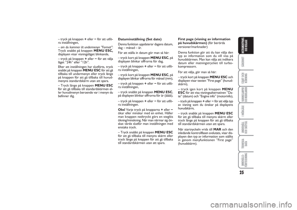 FIAT PUNTO 2014  Drift- och underhållshandbok (in Swedish) 25
SÄKERHETSTART OCH
KÖRNINGVARNINGSLAMPOR
OCH MEDDELANDENI NÖDLÄGEUNDERHÅLL
OCH SKÖTSELTEKNISKA
D ATAINNEHÅLLS-
FÖRTECKNINGINSTRUMENTPANEL
OCH REGLAGE
Datuminställning (Set date)
Denna funkt