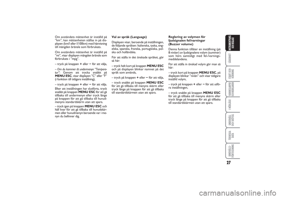 FIAT PUNTO 2014  Drift- och underhållshandbok (in Swedish) 27
SÄKERHETSTART OCH
KÖRNINGVARNINGSLAMPOR
OCH MEDDELANDENI NÖDLÄGEUNDERHÅLL
OCH SKÖTSELTEKNISKA
D ATAINNEHÅLLS-
FÖRTECKNINGINSTRUMENTPANEL
OCH REGLAGE
Val av språk (Language)
Displayen visar