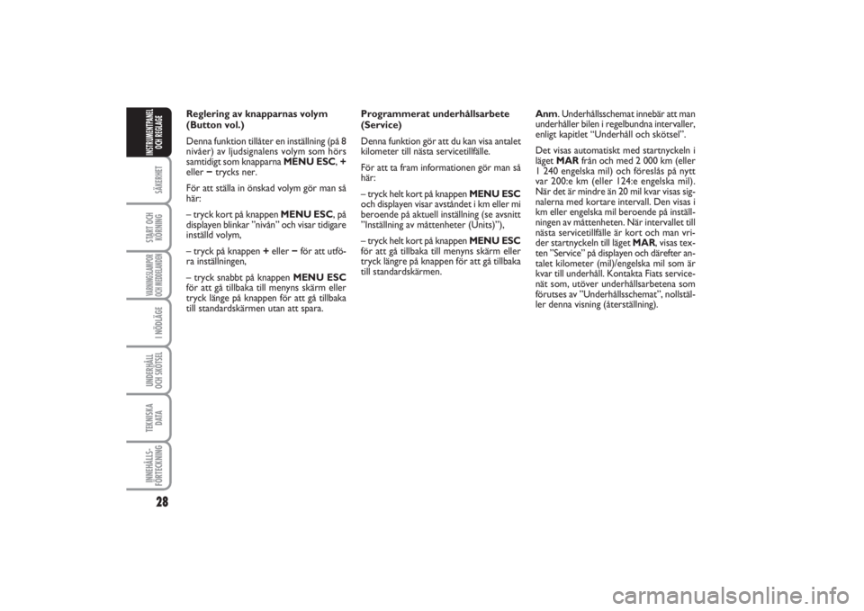 FIAT PUNTO 2014  Drift- och underhållshandbok (in Swedish) 28SÄKERHETSTART OCH
KÖRNINGVARNINGSLAMPOR
OCH MEDDELANDENI NÖDLÄGEUNDERHÅLL
OCH SKÖTSEL TEKNISKA
D ATAINNEHÅLLS-
FÖRTECKNINGINSTRUMENTPANEL
OCH REGLAGE
Reglering av knapparnas volym 
(Button v