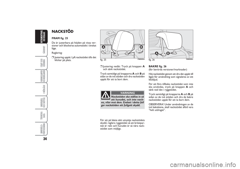 FIAT PUNTO 2014  Drift- och underhållshandbok (in Swedish) 34SÄKERHETSTART OCH
KÖRNINGVARNINGSLAMPOR
OCH MEDDELANDENI NÖDLÄGEUNDERHÅLL
OCH SKÖTSEL TEKNISKA
D ATAINNEHÅLLS-
FÖRTECKNINGINSTRUMENTPANEL
OCH REGLAGE
NACKSTÖDFRAM fig. 25
De är justerbara 
