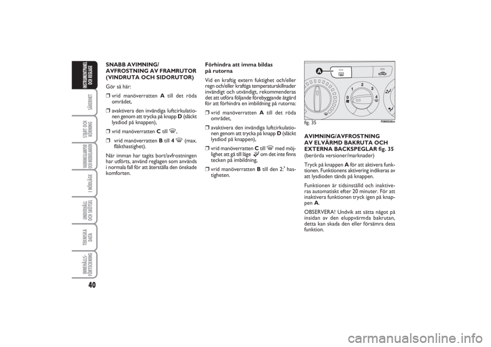 FIAT PUNTO 2014  Drift- och underhållshandbok (in Swedish) 40SÄKERHETSTART OCH
KÖRNINGVARNINGSLAMPOR
OCH MEDDELANDENI NÖDLÄGEUNDERHÅLL
OCH SKÖTSEL TEKNISKA
D ATAINNEHÅLLS-
FÖRTECKNINGINSTRUMENTPANEL
OCH REGLAGE
SNABB AVIMNING/
AVFROSTNING AV FRAMRUTOR