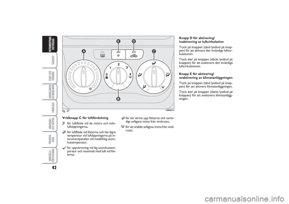 FIAT PUNTO 2014  Drift- och underhållshandbok (in Swedish) 42SÄKERHETSTART OCH
KÖRNINGVARNINGSLAMPOR
OCH MEDDELANDENI NÖDLÄGEUNDERHÅLL
OCH SKÖTSEL TEKNISKA
D ATAINNEHÅLLS-
FÖRTECKNINGINSTRUMENTPANEL
OCH REGLAGE
Vridknapp C för luftfördelning ¶
för