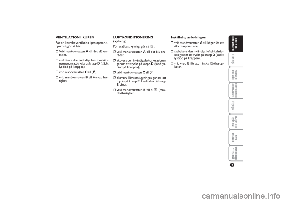 FIAT PUNTO 2014  Drift- och underhållshandbok (in Swedish) 43
SÄKERHETSTART OCH
KÖRNINGVARNINGSLAMPOR
OCH MEDDELANDENI NÖDLÄGEUNDERHÅLL
OCH SKÖTSELTEKNISKA
D ATAINNEHÅLLS-
FÖRTECKNINGINSTRUMENTPANEL
OCH REGLAGE
VENTILATION I KUPÉN
För en korrekt ven