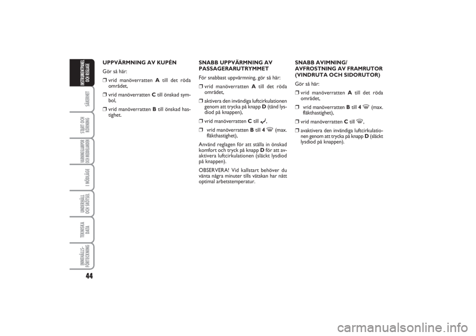 FIAT PUNTO 2014  Drift- och underhållshandbok (in Swedish) 44SÄKERHETSTART OCH
KÖRNINGVARNINGSLAMPOR
OCH MEDDELANDENI NÖDLÄGEUNDERHÅLL
OCH SKÖTSEL TEKNISKA
D ATAINNEHÅLLS-
FÖRTECKNINGINSTRUMENTPANEL
OCH REGLAGE
UPPVÄRMNING AV KUPÉN
Gör så här:❒