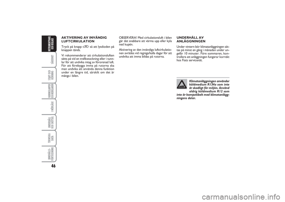 FIAT PUNTO 2014  Drift- och underhållshandbok (in Swedish) 46SÄKERHETSTART OCH
KÖRNINGVARNINGSLAMPOR
OCH MEDDELANDENI NÖDLÄGEUNDERHÅLL
OCH SKÖTSEL TEKNISKA
D ATAINNEHÅLLS-
FÖRTECKNINGINSTRUMENTPANEL
OCH REGLAGE
UNDERHÅLL AV
ANLÄGGNINGEN
Under vinter