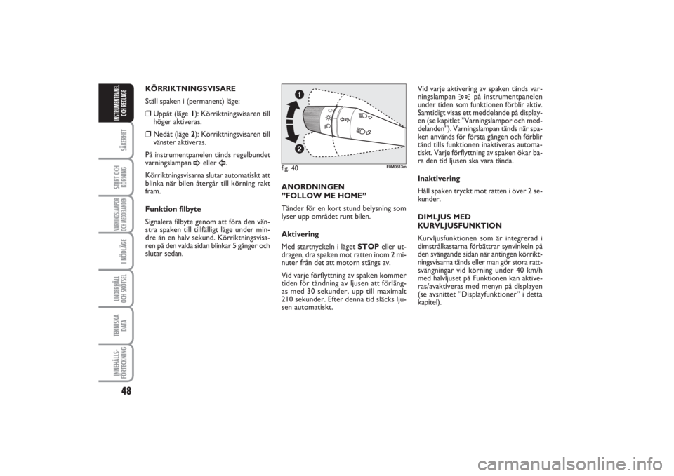 FIAT PUNTO 2014  Drift- och underhållshandbok (in Swedish) 48SÄKERHETSTART OCH
KÖRNINGVARNINGSLAMPOR
OCH MEDDELANDENI NÖDLÄGEUNDERHÅLL
OCH SKÖTSEL TEKNISKA
D ATAINNEHÅLLS-
FÖRTECKNINGINSTRUMENTPANEL
OCH REGLAGE
KÖRRIKTNINGSVISARE
Ställ spaken i (per