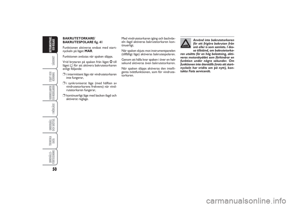 FIAT PUNTO 2014  Drift- och underhållshandbok (in Swedish) 50SÄKERHETSTART OCH
KÖRNINGVARNINGSLAMPOR
OCH MEDDELANDENI NÖDLÄGEUNDERHÅLL
OCH SKÖTSEL TEKNISKA
D ATAINNEHÅLLS-
FÖRTECKNINGINSTRUMENTPANEL
OCH REGLAGE
BAKRUTETORKARE/
BAKRUTESPOLARE fig. 41Fu