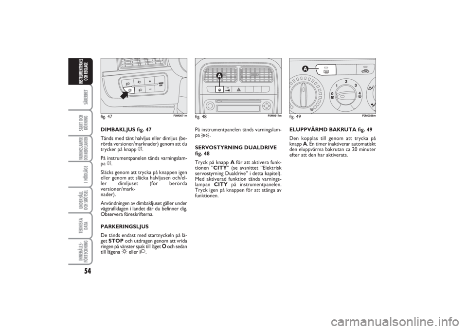 FIAT PUNTO 2014  Drift- och underhållshandbok (in Swedish) 54SÄKERHETSTART OCH
KÖRNINGVARNINGSLAMPOR
OCH MEDDELANDENI NÖDLÄGEUNDERHÅLL
OCH SKÖTSEL TEKNISKA
D ATAINNEHÅLLS-
FÖRTECKNINGINSTRUMENTPANEL
OCH REGLAGE
ELUPPVÄRMD BAKRUTA fig. 49
Den kopplas 