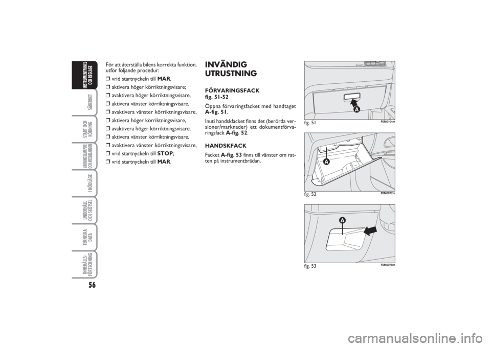 FIAT PUNTO 2014  Drift- och underhållshandbok (in Swedish) 56SÄKERHETSTART OCH
KÖRNINGVARNINGSLAMPOR
OCH MEDDELANDENI NÖDLÄGEUNDERHÅLL
OCH SKÖTSEL TEKNISKA
D ATAINNEHÅLLS-
FÖRTECKNINGINSTRUMENTPANEL
OCH REGLAGE
fig. 52
F0M0077m
fig. 51
F0M0104m
fig. 5