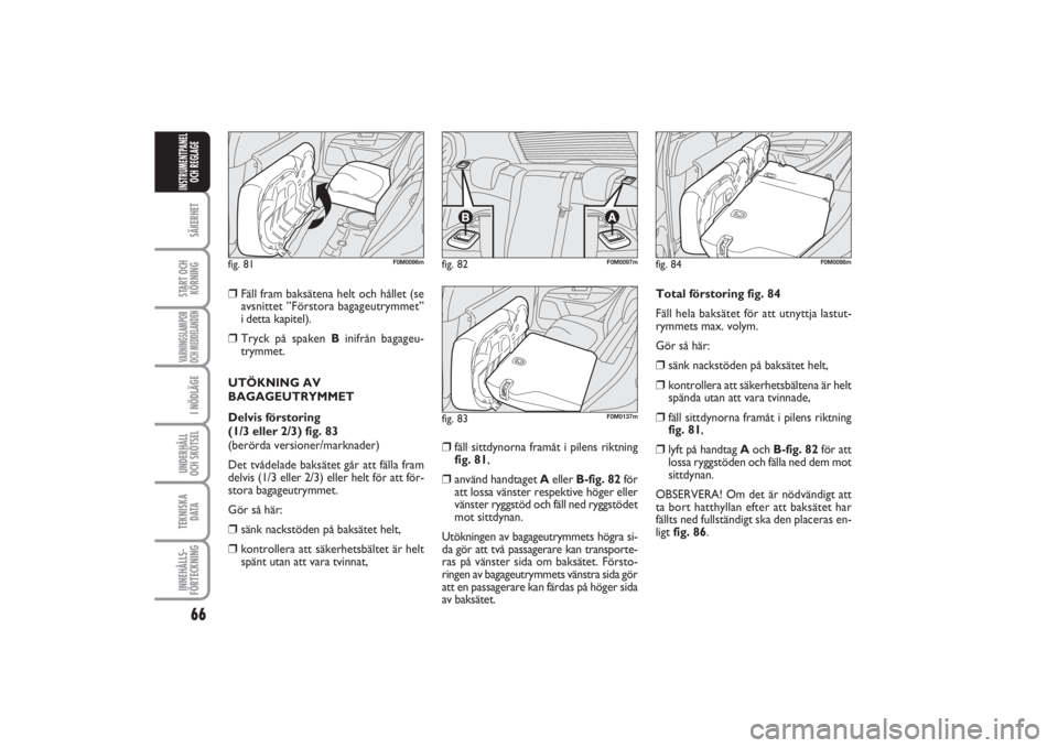 FIAT PUNTO 2014  Drift- och underhållshandbok (in Swedish) 66SÄKERHETSTART OCH
KÖRNINGVARNINGSLAMPOR
OCH MEDDELANDENI NÖDLÄGEUNDERHÅLL
OCH SKÖTSEL TEKNISKA
D ATAINNEHÅLLS-
FÖRTECKNINGINSTRUMENTPANEL
OCH REGLAGE
❒
Fäll fram baksätena helt och håll