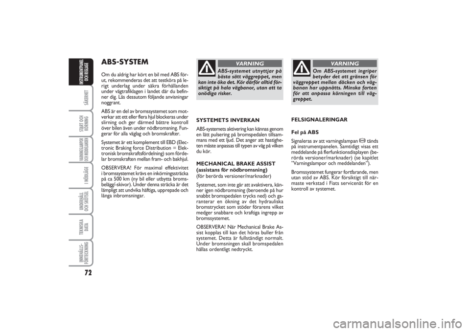FIAT PUNTO 2014  Drift- och underhållshandbok (in Swedish) 72SÄKERHETSTART OCH
KÖRNINGVARNINGSLAMPOR
OCH MEDDELANDENI NÖDLÄGEUNDERHÅLL
OCH SKÖTSEL TEKNISKA
DATAINNEHÅLLS-
FÖRTECKNINGINSTRUMENTPANEL
OCH REGLAGE
ABS-SYSTEM Om du aldrig har kört en bil 
