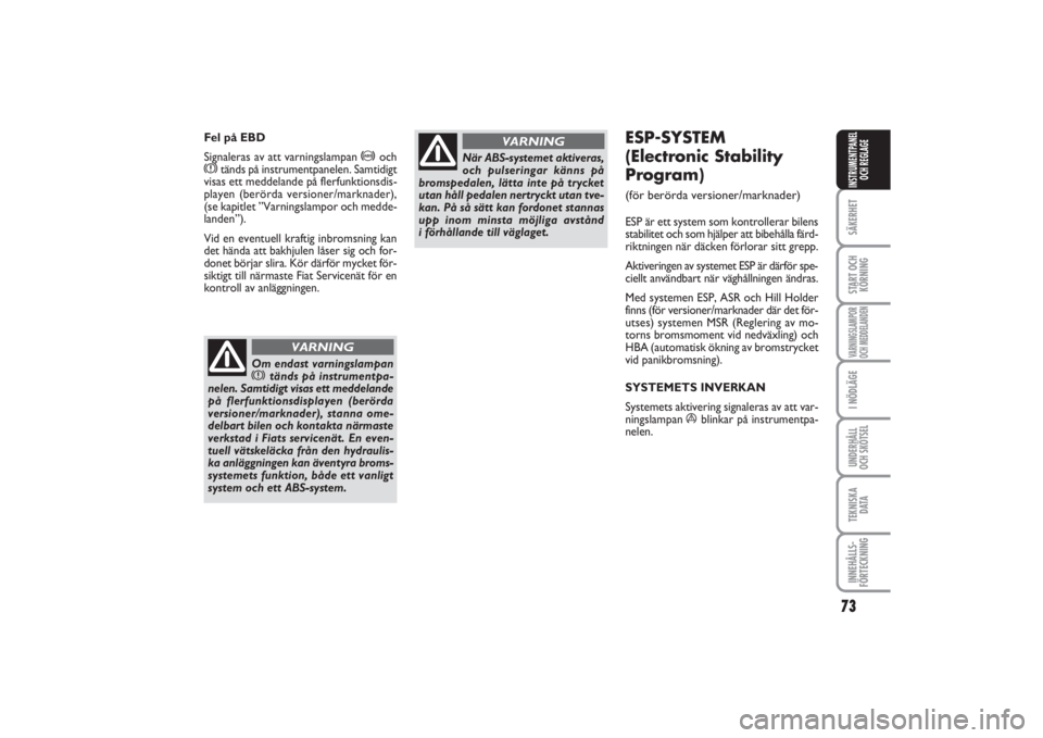 FIAT PUNTO 2014  Drift- och underhållshandbok (in Swedish) 73
SÄKERHETSTART OCH
KÖRNINGVARNINGSLAMPOR
OCH MEDDELANDENI NÖDLÄGEUNDERHÅLL
OCH SKÖTSELTEKNISKA
DATAINNEHÅLLS-
FÖRTECKNINGINSTRUMENTPANEL
OCH REGLAGE
ESP-SYSTEM 
(Electronic Stability
Program