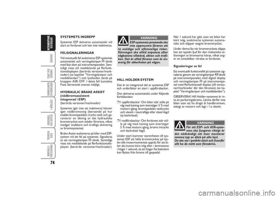 FIAT PUNTO 2014  Drift- och underhållshandbok (in Swedish) 74SÄKERHETSTART OCH
KÖRNINGVARNINGSLAMPOR
OCH MEDDELANDENI NÖDLÄGEUNDERHÅLL
OCH SKÖTSEL TEKNISKA
DATAINNEHÅLLS-
FÖRTECKNINGINSTRUMENTPANEL
OCH REGLAGE
SYSTEMETS INGREPP 
Systemet ESP aktiveras