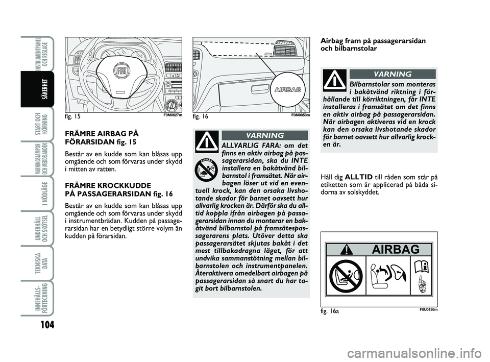 FIAT PUNTO 2021  Drift- och underhållshandbok (in Swedish) 104
START OCHKÖRNING
VARNINGSLAMPOR
OCH MEDDELANDEN
I NÖDLÄGE
UNDERHÅLL
OCH SKÖTSEL 
TEKNISKA D ATA
INNEHÅLLS-
FÖRTECKNING
INSTRUMENTPANEL OCH REGLAGE
SÄKERHET
fig. 15F0M0627mfig. 16F0M0053m
F