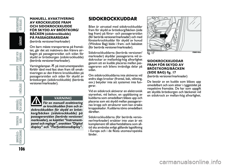 FIAT PUNTO 2018  Drift- och underhållshandbok (in Swedish) 106
START OCHKÖRNING
VARNINGSLAMPOR
OCH MEDDELANDEN
I NÖDLÄGE
UNDERHÅLL
OCH SKÖTSEL 
TEKNISKA D ATA
INNEHÅLLS-
FÖRTECKNING
INSTRUMENTPANEL OCH REGLAGE
SÄKERHET
MANUELL AVAKTIVERING 
AV KROCKKU