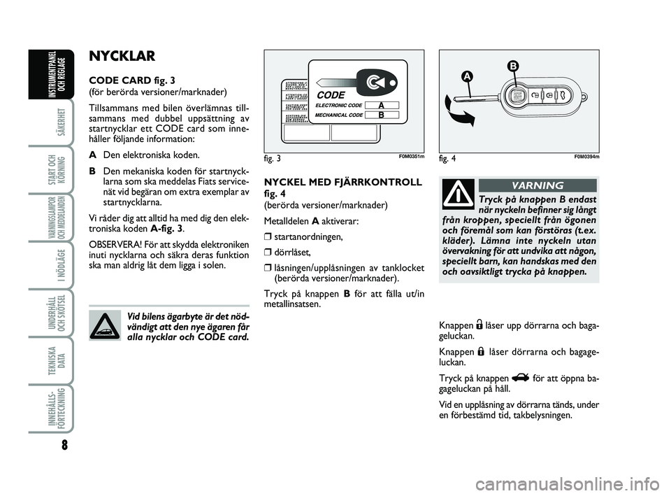 FIAT PUNTO 2019 Drift- och underhållshandbok (in Swedish) 8
SÄKERHET
START OCHKÖRNING
VARNINGSLAMPOR
OCH MEDDELANDEN
I NÖDLÄGE
UNDERHÅLL
OCH SKÖTSEL
TEKNISKA D ATA
INNEHÅLLS-
FÖRTECKNING
INSTRUMENTPANEL OCH REGLAGE
NYCKEL MED FJÄRRKONTROLL
fig. 4
( FIAT PUNTO 2019 Drift- och underhållshandbok (in Swedish) 8
SÄKERHET
START OCHKÖRNING
VARNINGSLAMPOR
OCH MEDDELANDEN
I NÖDLÄGE
UNDERHÅLL
OCH SKÖTSEL
TEKNISKA D ATA
INNEHÅLLS-
FÖRTECKNING
INSTRUMENTPANEL OCH REGLAGE
NYCKEL MED FJÄRRKONTROLL
fig. 4
(