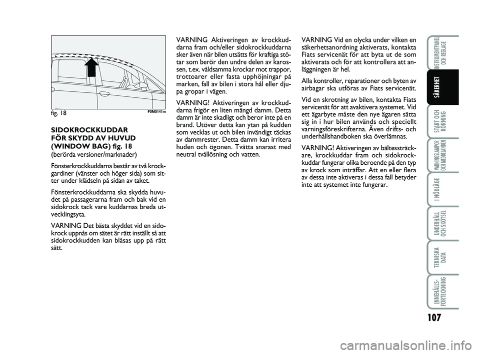 FIAT PUNTO 2021  Drift- och underhållshandbok (in Swedish) 107
START OCHKÖRNING
VARNINGSLAMPOR
OCH MEDDELANDEN
I NÖDLÄGE
UNDERHÅLL
OCH SKÖTSEL
TEKNISKA D ATA
INNEHÅLLS-
FÖRTECKNING
INSTRUMENTPANEL OCH REGLAGE
SÄKERHET
SIDOKROCKKUDDAR
FÖR SKYDD AV HUV