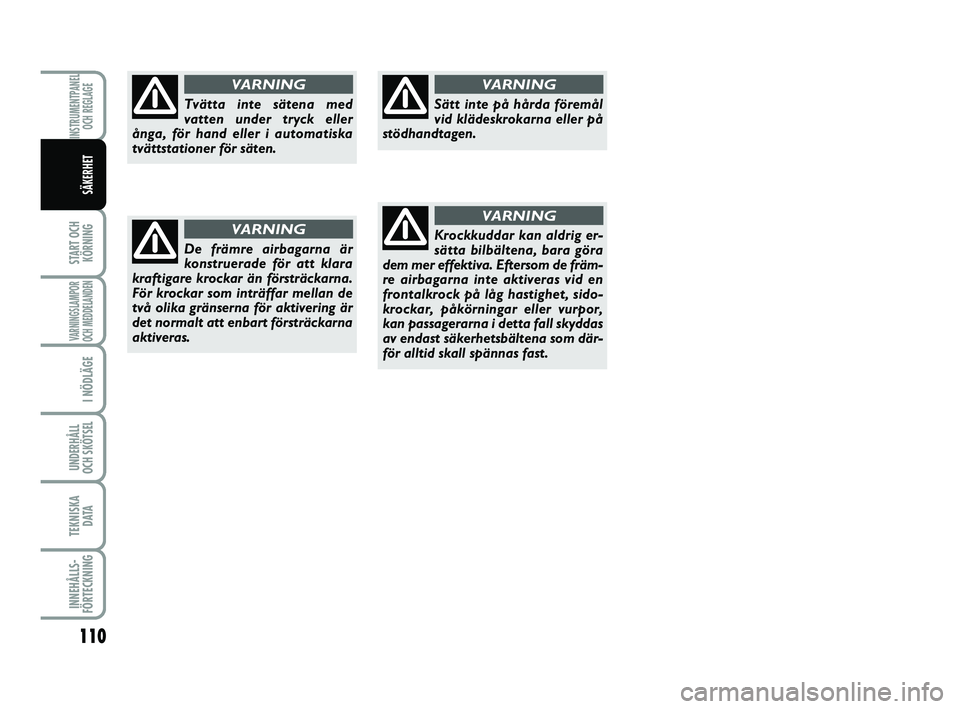 FIAT PUNTO 2021  Drift- och underhållshandbok (in Swedish) 110
START OCHKÖRNING
VARNINGSLAMPOR
OCH MEDDELANDEN
I NÖDLÄGE
UNDERHÅLL
OCH SKÖTSEL 
TEKNISKA D ATA
INNEHÅLLS-
FÖRTECKNING
INSTRUMENTPANEL OCH REGLAGE
SÄKERHET
Tvätta inte sätena med
vatten 