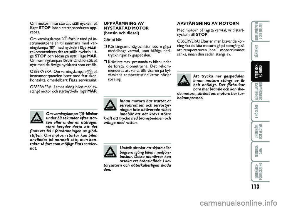 FIAT PUNTO 2021  Drift- och underhållshandbok (in Swedish) 113
SÄKERHET
I NÖDLÄGE
UNDERHÅLL
OCH SKÖTSEL
TEKNISKA D ATA
INNEHÅLLS-
FÖRTECKNING
INSTRUMENTPANE L OCH REGLAGE
VARNINGSLAMPOR
OCH MEDDELANDEN
START OCH KÖRNING
Om motorn inte startar, ställ 