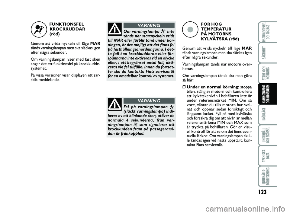FIAT PUNTO 2019 Drift- och underhållshandbok (in Swedish) 123
SÄKERHET
START OCHKÖRNING
I NÖDLÄGE
UNDERHÅLL
OCH SKÖTSEL
TEKNISKA D ATA
INNEHÅLLS-
FÖRTECKNING
INSTRUMENTPANEL OCH REGLAGE
VARNINGSLAMPOR
OCH MEDDELANDEN
FUNKTIONSFEL
KROCKKUDDAR
(röd) FIAT PUNTO 2019 Drift- och underhållshandbok (in Swedish) 123
SÄKERHET
START OCHKÖRNING
I NÖDLÄGE
UNDERHÅLL
OCH SKÖTSEL
TEKNISKA D ATA
INNEHÅLLS-
FÖRTECKNING
INSTRUMENTPANEL OCH REGLAGE
VARNINGSLAMPOR
OCH MEDDELANDEN
FUNKTIONSFEL
KROCKKUDDAR
(röd)