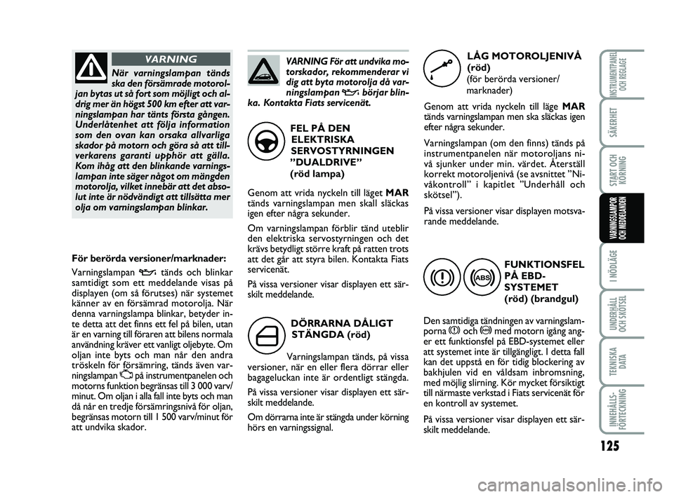 FIAT PUNTO 2019 Drift- och underhållshandbok (in Swedish) 125
SÄKERHET
START OCHKÖRNING
I NÖDLÄGE
UNDERHÅLL
OCH SKÖTSEL
TEKNISKA D ATA
INNEHÅLLS-
FÖRTECKNING
INSTRUMENTPANEL OCH REGLAGE
VARNINGSLAMPOR
OCH MEDDELANDEN
DÖRRARNA DÅLIGT
STÄNGDA (röd) FIAT PUNTO 2019 Drift- och underhållshandbok (in Swedish) 125
SÄKERHET
START OCHKÖRNING
I NÖDLÄGE
UNDERHÅLL
OCH SKÖTSEL
TEKNISKA D ATA
INNEHÅLLS-
FÖRTECKNING
INSTRUMENTPANEL OCH REGLAGE
VARNINGSLAMPOR
OCH MEDDELANDEN
DÖRRARNA DÅLIGT
STÄNGDA (röd)