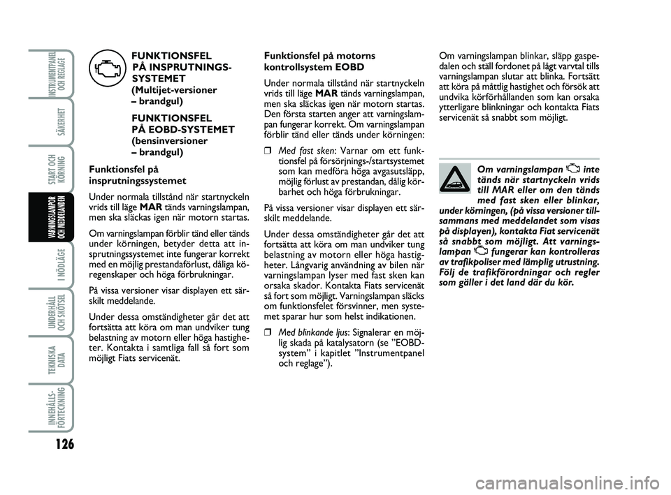 FIAT PUNTO 2019 Drift- och underhållshandbok (in Swedish) 126
SÄKERHET
START OCHKÖRNING
I NÖDLÄGE
UNDERHÅLL
OCH SKÖTSEL
TEKNISKA D ATA
INNEHÅLLS-
FÖRTECKNING
INSTRUMENTPANEL OCH REGLAGE
VARNINGSLAMPOR
OCH MEDDELANDEN
Om varningslampan Uinte
tänds n FIAT PUNTO 2019 Drift- och underhållshandbok (in Swedish) 126
SÄKERHET
START OCHKÖRNING
I NÖDLÄGE
UNDERHÅLL
OCH SKÖTSEL
TEKNISKA D ATA
INNEHÅLLS-
FÖRTECKNING
INSTRUMENTPANEL OCH REGLAGE
VARNINGSLAMPOR
OCH MEDDELANDEN
Om varningslampan Uinte
tänds n