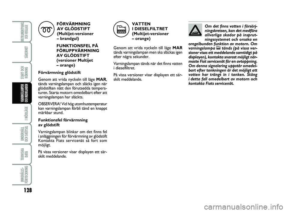 FIAT PUNTO 2019 Drift- och underhållshandbok (in Swedish) 128
SÄKERHET
START OCHKÖRNING
I NÖDLÄGE
UNDERHÅLL
OCH SKÖTSEL
TEKNISKA D ATA
INNEHÅLLS-
FÖRTECKNING
INSTRUMENTPANEL OCH REGLAGE
VARNINGSLAMPOR
OCH MEDDELANDEN
FÖRVÄRMNING
AV GLÖDSTIFT
(Mu FIAT PUNTO 2019 Drift- och underhållshandbok (in Swedish) 128
SÄKERHET
START OCHKÖRNING
I NÖDLÄGE
UNDERHÅLL
OCH SKÖTSEL
TEKNISKA D ATA
INNEHÅLLS-
FÖRTECKNING
INSTRUMENTPANEL OCH REGLAGE
VARNINGSLAMPOR
OCH MEDDELANDEN
FÖRVÄRMNING
AV GLÖDSTIFT
(Mu